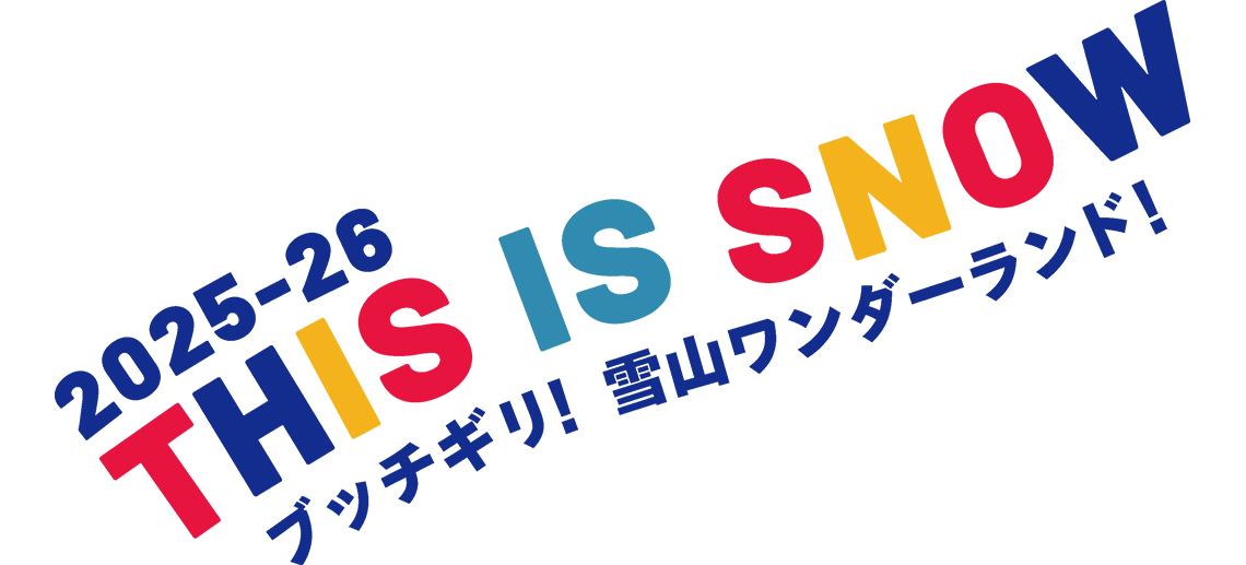 2025-26 THIS IS SNOW ブッチギリ！雪山ワンダーランド！
